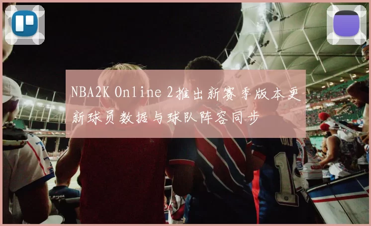 NBA2K Online 2推出新赛季版本更新球员数据与球队阵容同步