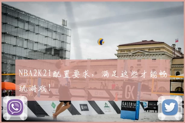 NBA2K21配置要求，满足这些才能畅玩游戏！