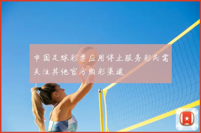 中国足球彩票应用停止服务彩民需关注其他官方购彩渠道