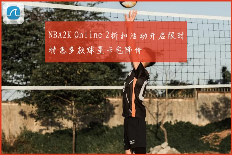 NBA2K Online 2折扣活动开启限时特惠多款球星卡包降价