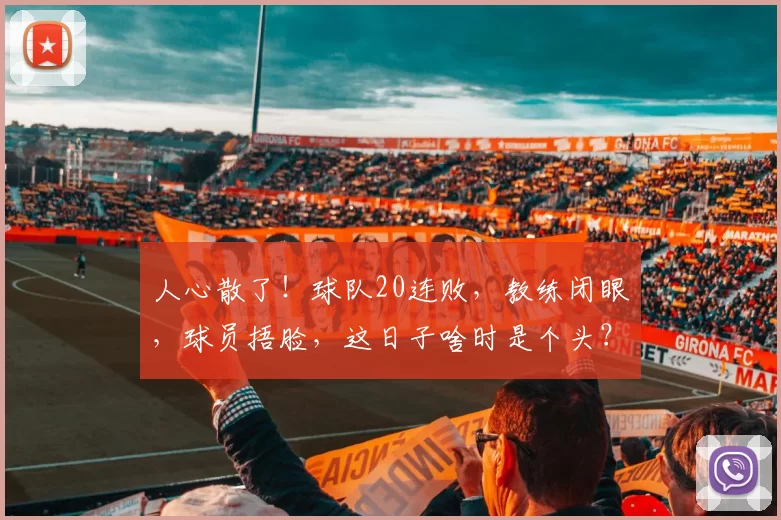 人心散了!球队20连败,教练闭眼,球员捂脸,这日子啥时是个头?