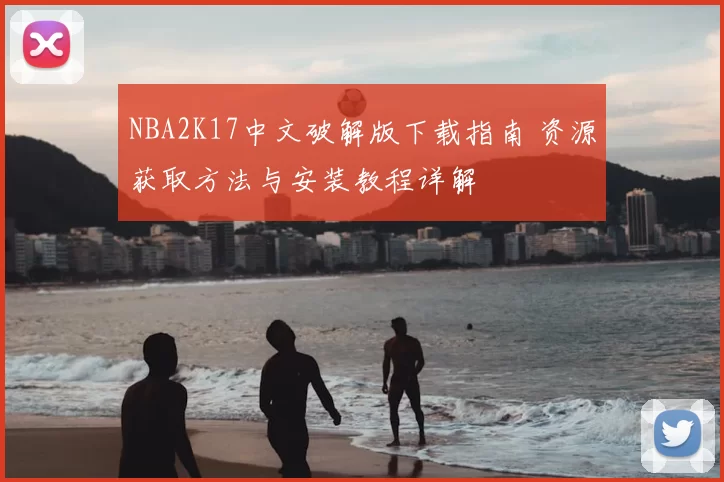 NBA2K17中文破解版下载指南 资源获取方法与安装教程详解