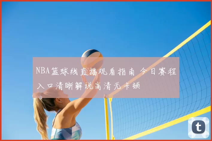 NBA篮球线直播观看指南 今日赛程入口清晰解说高清无卡顿