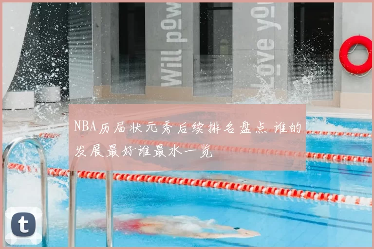 NBA历届状元秀后续排名盘点 谁的发展最好谁最水一览
