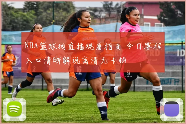 NBA篮球线直播观看指南 今日赛程入口清晰解说高清无卡顿