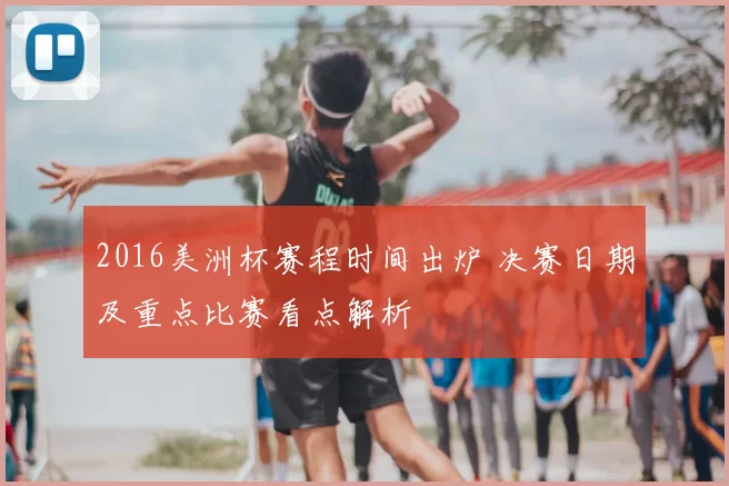 2016美洲杯赛程时间出炉 决赛日期及重点比赛看点解析