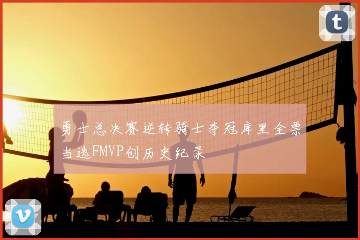 勇士总决赛逆转骑士夺冠库里全票当选FMVP创历史纪录