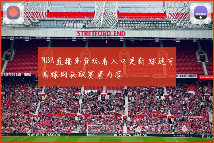 NBA直播免费观看入口更新 球迷可看球网获取赛事内容