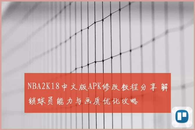 NBA2K18中文版APK修改教程分享 解锁球员能力与画质优化攻略