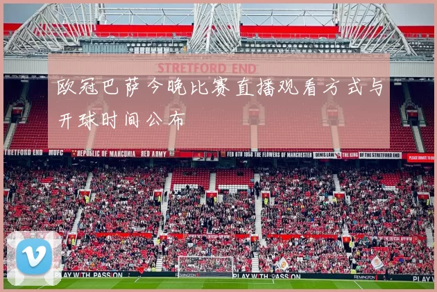 欧冠巴萨今晚比赛直播观看方式与开球时间公布