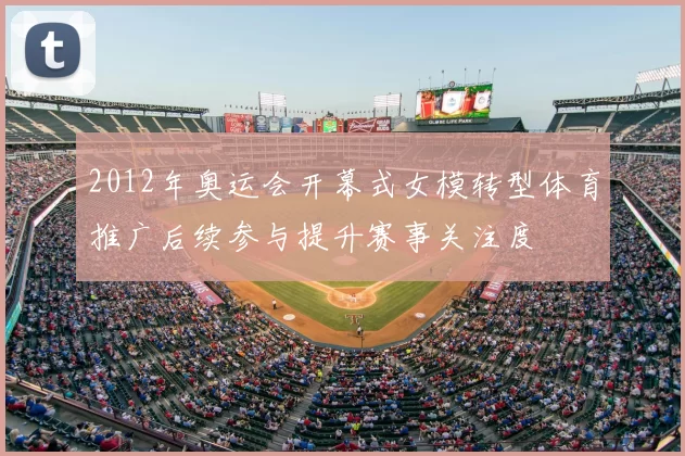 2012年奥运会开幕式女模转型体育推广后续参与提升赛事关注度