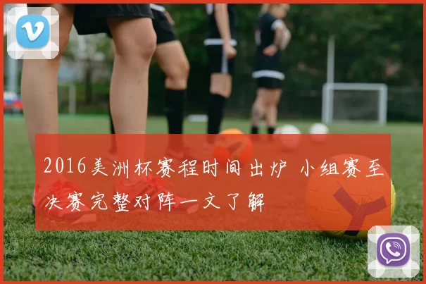 2016美洲杯赛程时间出炉 小组赛至决赛完整对阵一文了解