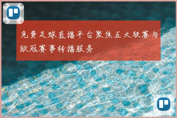 免费足球直播平台聚焦五大联赛与欧冠赛事转播服务
