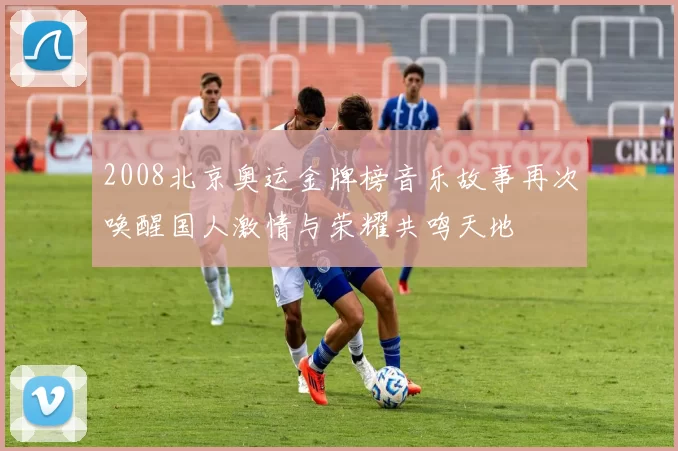 2008北京奥运金牌榜音乐故事再次唤醒国人激情与荣耀共鸣天地