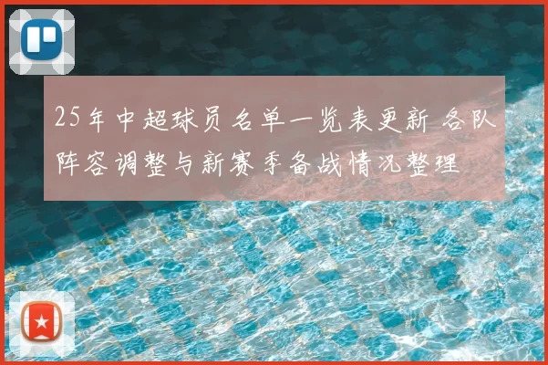 25年中超球员名单一览表更新 各队阵容调整与新赛季备战情况整理