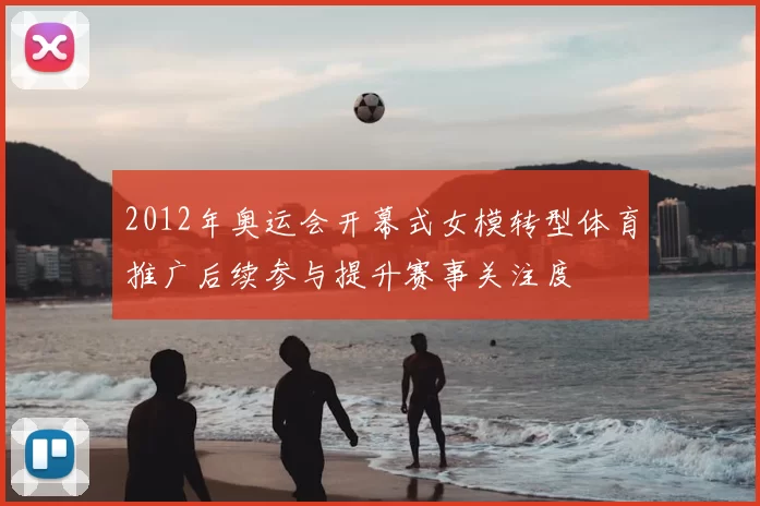 2012年奥运会开幕式女模转型体育推广后续参与提升赛事关注度