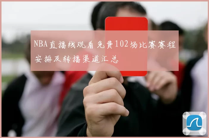 NBA直播线观看免费102场比赛赛程安排及转播渠道汇总