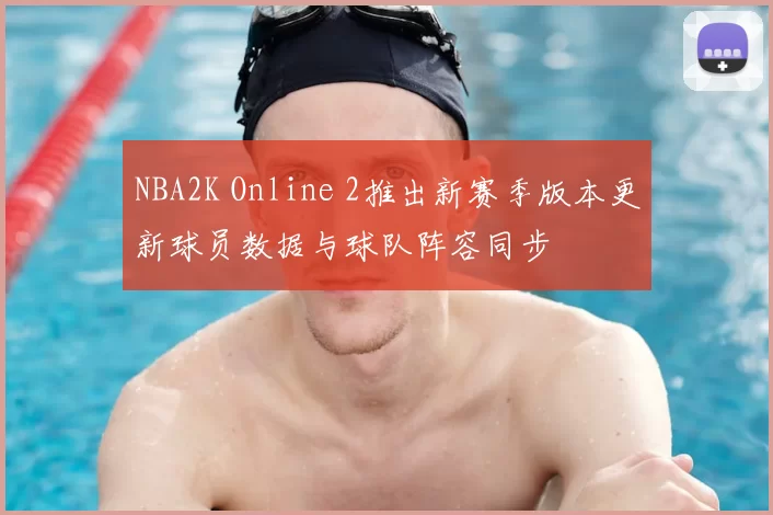 NBA2K Online 2推出新赛季版本更新球员数据与球队阵容同步