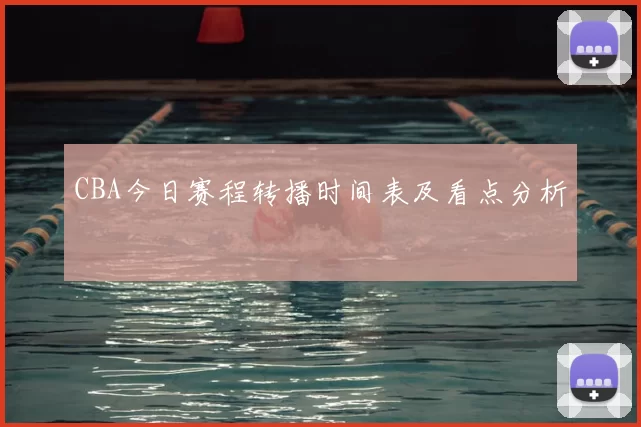 CBA今日赛程转播时间表及看点分析