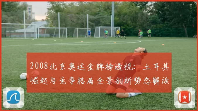 2008北京奥运金牌榜透视:土耳其崛起与竞争格局全景剖析势态解读