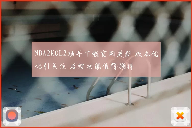 NBA2KOL2助手下载官网更新 版本优化引关注 后续功能值得期待