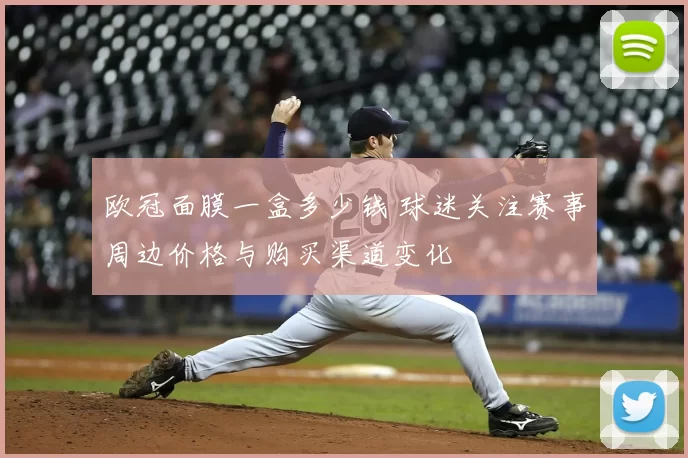 欧冠面膜一盒多少钱 球迷关注赛事周边价格与购买渠道变化