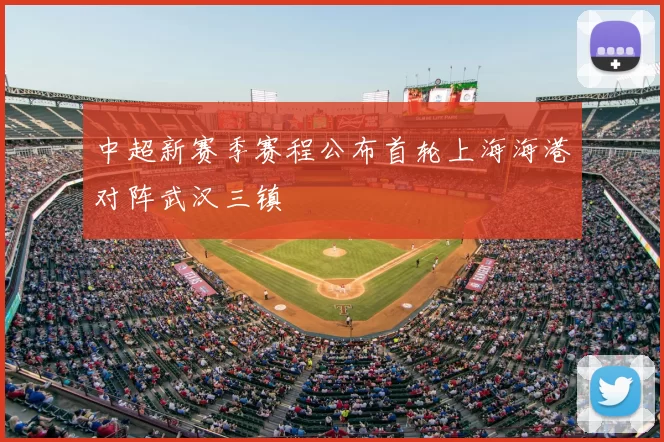 中超新赛季赛程公布首轮上海海港对阵武汉三镇