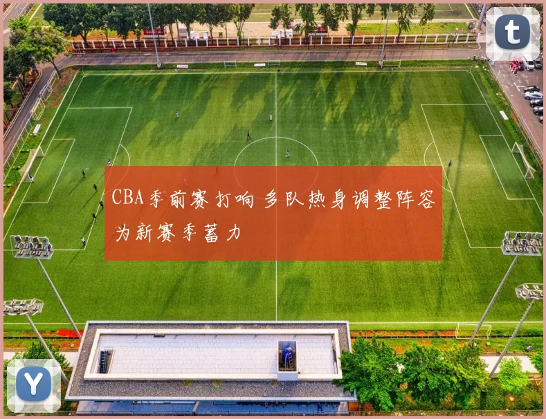 CBA季前赛打响 多队热身调整阵容为新赛季蓄力