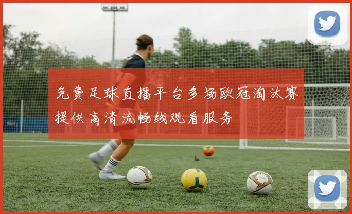 免费足球直播平台多场欧冠淘汰赛提供高清流畅线观看服务
