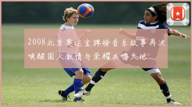 2008北京奥运金牌榜音乐故事再次唤醒国人激情与荣耀共鸣天地