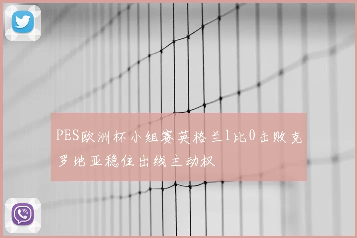 PES欧洲杯小组赛英格兰1比0击败克罗地亚稳住出线主动权