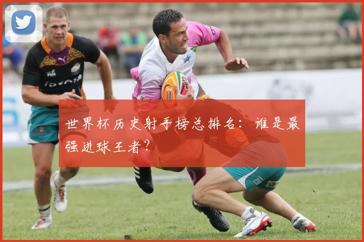世界杯历史射手榜总排名：谁是最强进球王者？