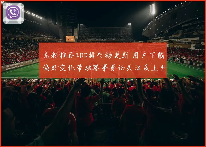 竞彩推荐app排行榜更新 用户下载偏好变化带动赛事资讯关注度上升