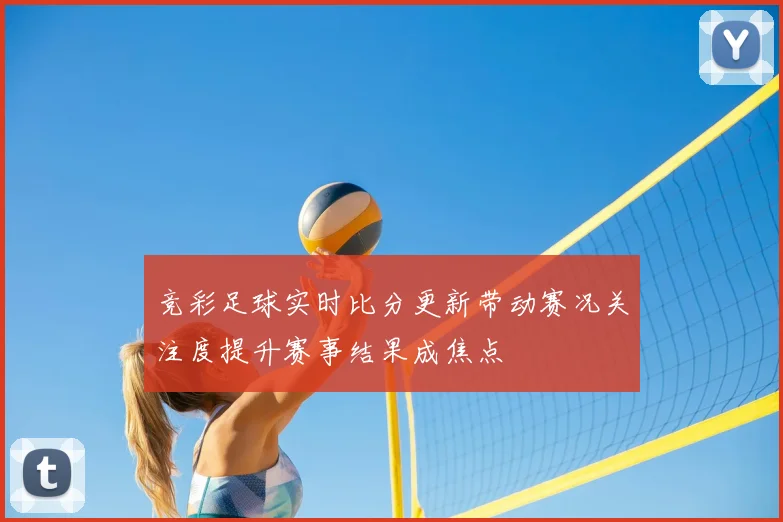 竞彩足球实时比分更新带动赛况关注度提升赛事结果成焦点