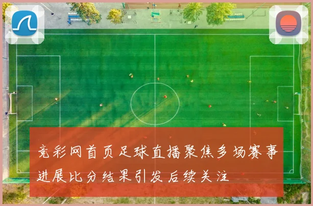 竞彩网首页足球直播聚焦多场赛事进展比分结果引发后续关注