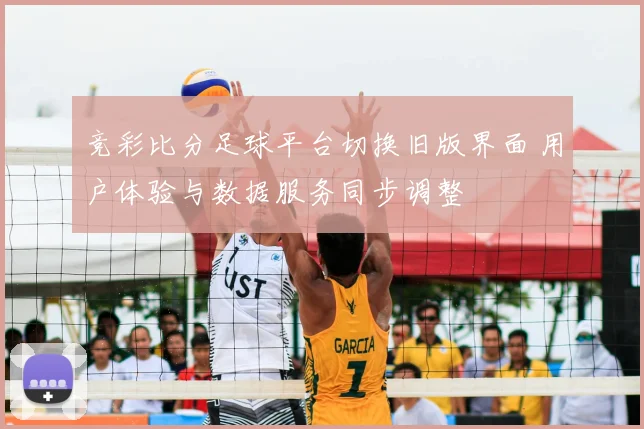 竞彩比分足球平台切换旧版界面 用户体验与数据服务同步调整