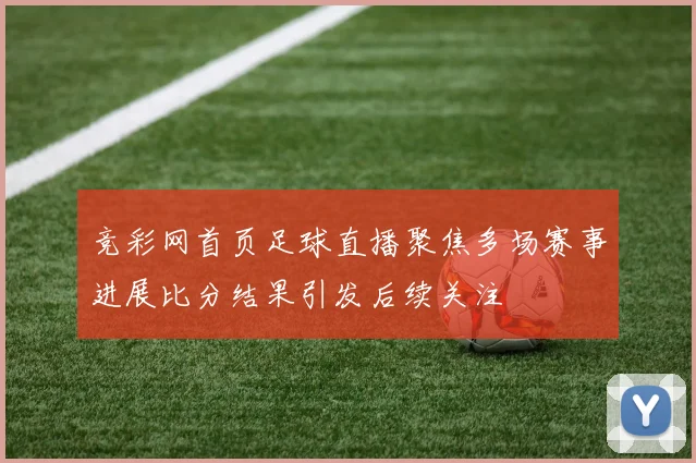 竞彩网首页足球直播聚焦多场赛事进展比分结果引发后续关注
