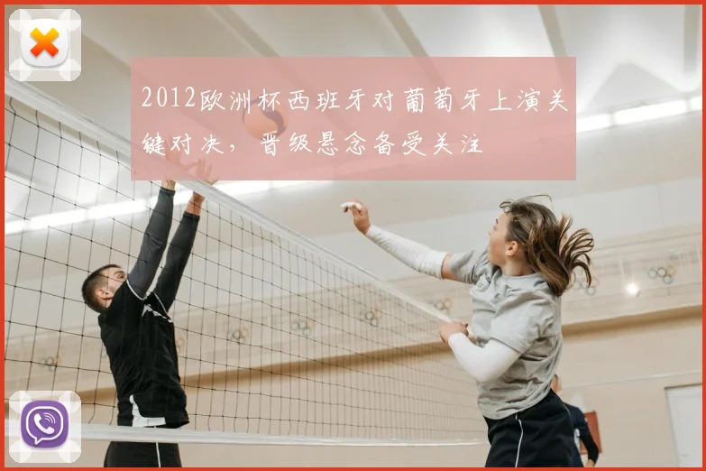 2012欧洲杯西班牙对葡萄牙上演关键对决,晋级悬念备受关注