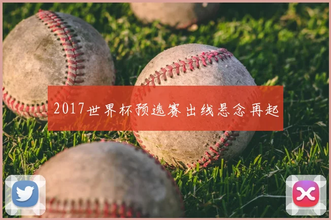 2017世界杯预选赛出线悬念再起